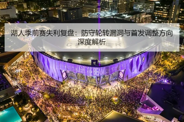 湖人季前赛失利复盘：防守轮转漏洞与首发调整方向深度解析