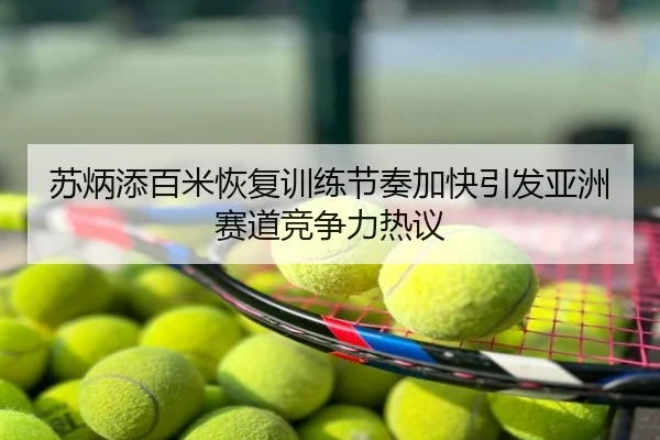 苏炳添百米恢复训练节奏加快引发亚洲赛道竞争力热议