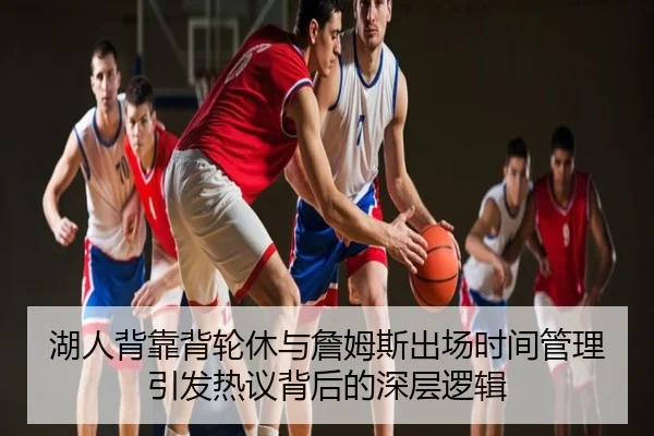 湖人背靠背轮休与詹姆斯出场时间管理引发热议背后的深层逻辑